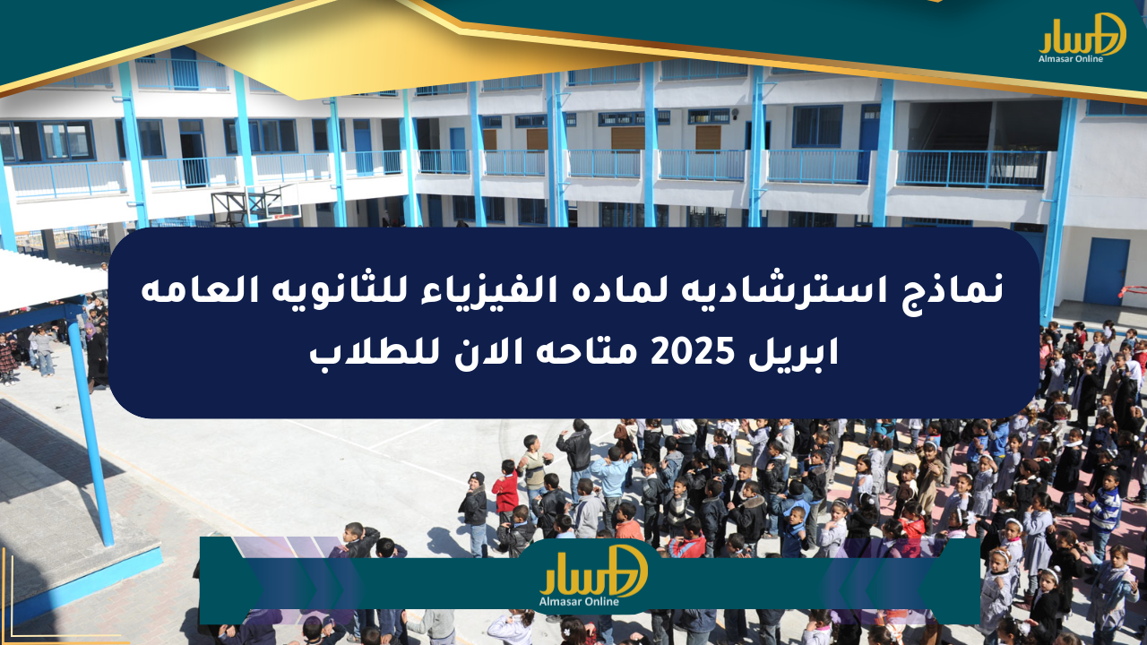 نماذج استرشادية لمادة الفيزياء للثانوية العامة أبريل 2025 متاحة الآن للطلاب